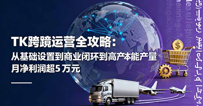 TK跨境运营全攻略：从基础设置到商业闭环到低成本量产，月净利润超5万美元-心思维创富网_网上创业教程_网络创业项目