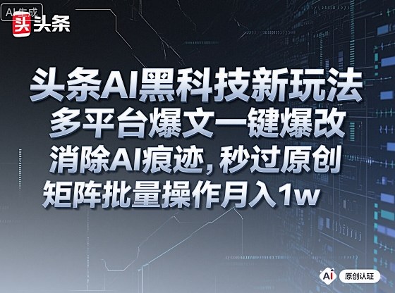 头条AI黑科技新玩法，多平台爆文一键爆改，消除AI痕迹，秒过原创，矩阵批量操作月入1w+【揭秘】-心思维创富网_网上创业教程_网络创业项目