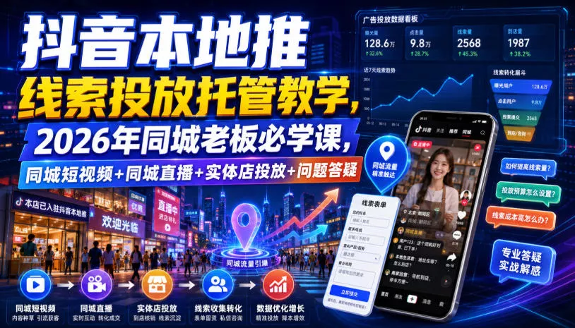 抖音本地推线索投放托管教学，2026年同城老板必学课，同城短视频+同城直播+实体店投放+问题答疑-心思维创富网_网上创业教程_网络创业项目