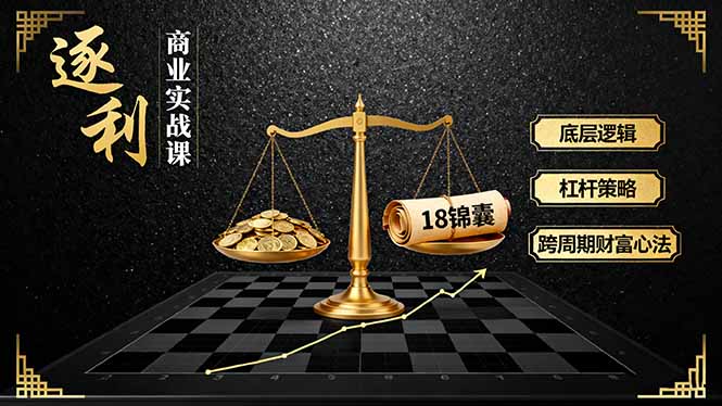 《逐 利》商业实战课，底层逻辑、杠杆策略、18锦囊，跨周期财富心法-心思维创富网_网上创业教程_网络创业项目