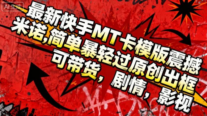 最新快手MT卡模版震撼多米诺，简单粗暴轻松过原创出框，可带货，剧情，影视-心思维创富网_网上创业教程_网络创业项目
