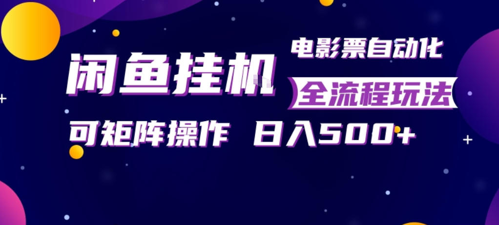 闲鱼全自动售卖电影票，全程挂G，可矩阵操作，小白轻松上手日入5张，稳定副业【揭秘】-心思维创富网_网上创业教程_网络创业项目