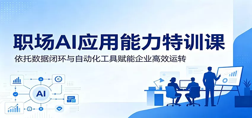 职场AI应用能力特训课：依托数据闭环与自动化工具赋能企业高效运转-心思维创富网_网上创业教程_网络创业项目