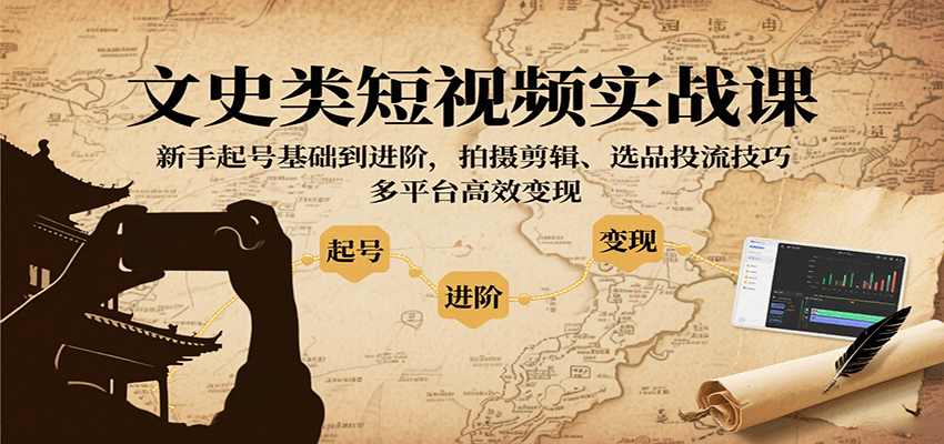 文史类短视频实战课，新手起号基础到进阶，拍摄剪辑、选品投流技巧，多平台高效变现-心思维创富网_网上创业教程_网络创业项目