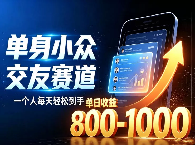 单身小众交友赛道，一个人每天轻松到手1000+，落地快、见效稳【揭秘】-心思维创富网_网上创业教程_网络创业项目