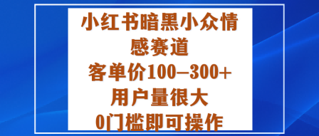 小红书暗黑小众情感赛道，客单价100-300+用户量很大，0门槛即可操作-心思维创富网_网上创业教程_网络创业项目