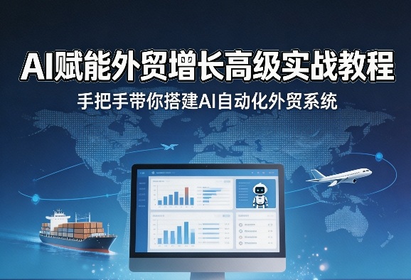 AI赋能外贸增长高级实战教程，手把手带你搭建AI自动化外贸系统-心思维创富网_网上创业教程_网络创业项目