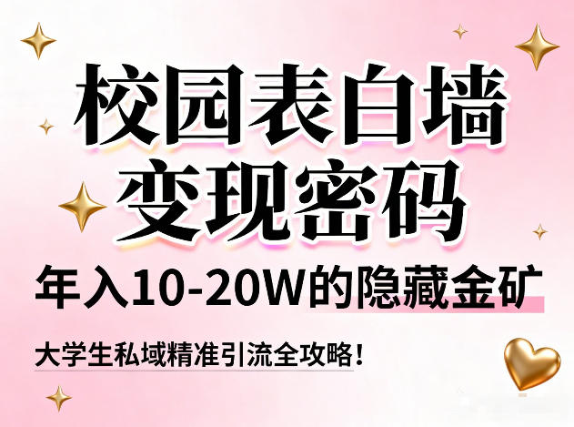 校园表白墙变现密码，年入10-20W的隐藏金矿，大学生私域精准引流全攻略！-心思维创富网_网上创业教程_网络创业项目
