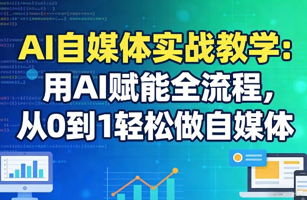 AI自媒体实战教学：用AI赋能全流程，从0到1轻松做自媒体-心思维创富网_网上创业教程_网络创业项目