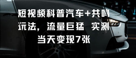 短视频科普汽车+共鸣玩法，流量巨猛实测当天变现7张-心思维创富网_网上创业教程_网络创业项目