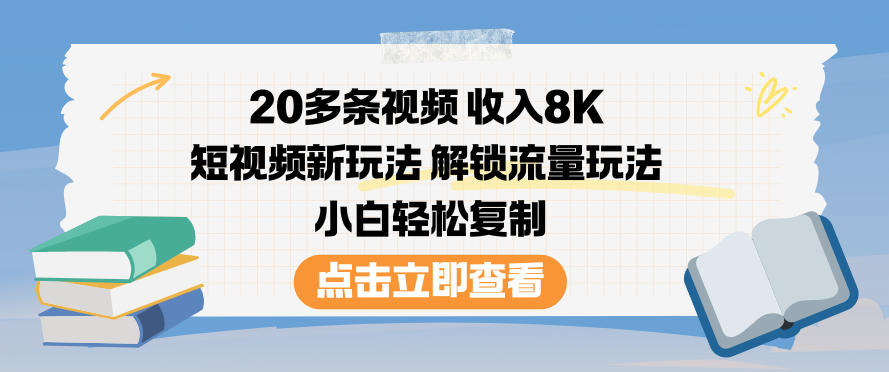 20多条视频收入8K，短视频新玩法，解锁流量玩法，小白轻松复制-心思维创富网_网上创业教程_网络创业项目
