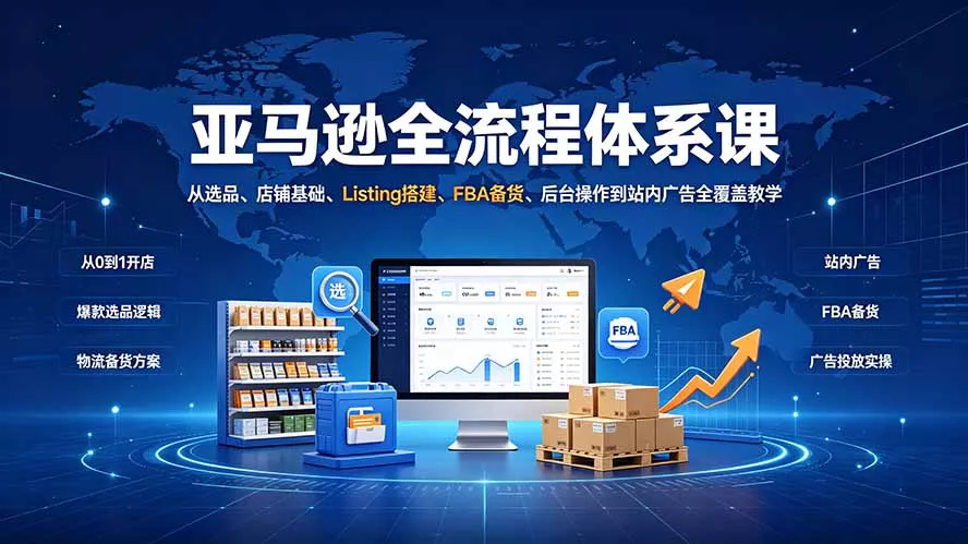 亚马逊全流程体系课：从选品、店铺基础、Listing搭建、FBA备货、后台操作到站内广告全覆盖教学-心思维创富网_网上创业教程_网络创业项目