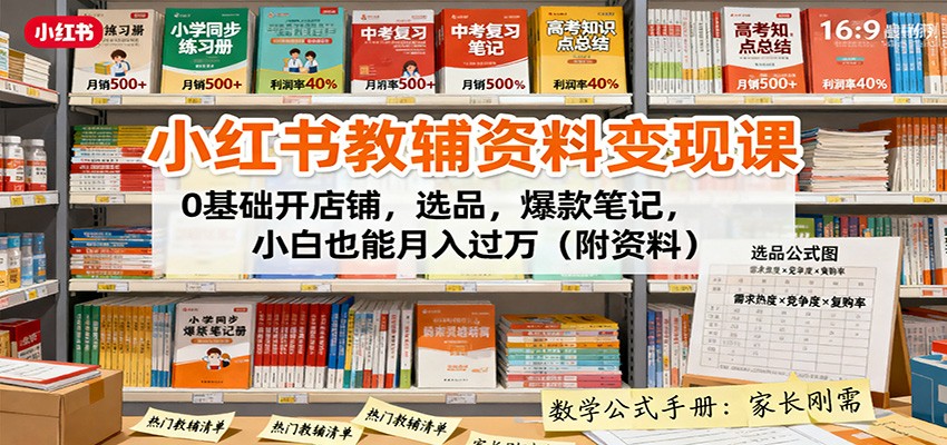 小红书教辅资料变现课：0基础开店铺，选品，爆款笔记，小白也能月入过万(附资料)-心思维创富网_网上创业教程_网络创业项目