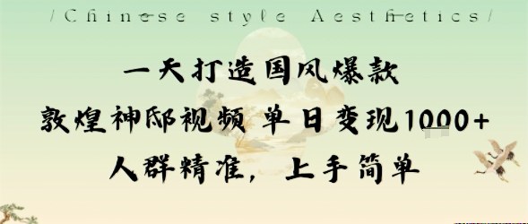 一天打造国风爆款敦煌神邸视频单日变现1k+人群精准，上手简单-心思维创富网_网上创业教程_网络创业项目