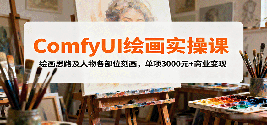 ComfyUI绘画实操课，绘画思路及人物各部位刻画，单项3000元+商业变现-心思维创富网_网上创业教程_网络创业项目