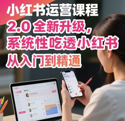 小红书运营课程2.0全新升级，从入门到精通，系统性吃透小红书-心思维创富网_网上创业教程_网络创业项目