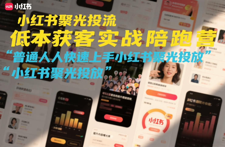 小红书聚光投流低成本获客实战陪跑营，普通人快速上手小红书聚光投放-心思维创富网_网上创业教程_网络创业项目