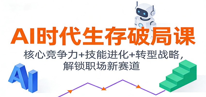 AI时代生存破局课：核心竞争力+技能进化+转型战略，解锁职场新赛道-心思维创富网_网上创业教程_网络创业项目