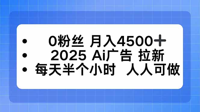 0粉丝 月入4500+，2025AI广告拉新，每天半个小时 人人可做-心思维创富网_网上创业教程_网络创业项目