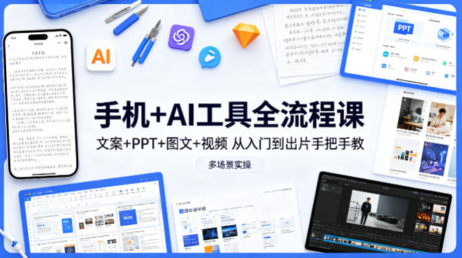手机+AI工具全流程课，文案+PPT+图文+视频，从入门到出片手把手教，多场景实操-心思维创富网_网上创业教程_网络创业项目