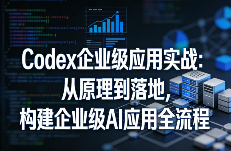 Codex企业级应用实战：从原理到落地，构建企业级AI应用全流程-心思维创富网_网上创业教程_网络创业项目