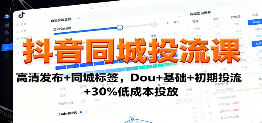 抖音同城投流课：高清发布+同城标签，Dou+基础+初期投流+30%低成本投放-心思维创富网_网上创业教程_网络创业项目