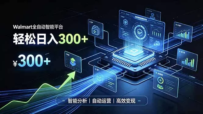 Walmart全自动智能平台，轻松日入300+一站式跨境智能运营工具。无需复杂实操-心思维创富网_网上创业教程_网络创业项目