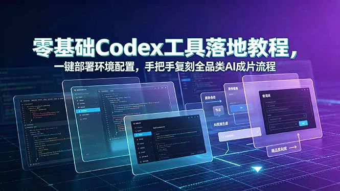零基础Codex工具落地教程，一键部署环境配置，手把手复刻全品类AI成片流程-心思维创富网_网上创业教程_网络创业项目
