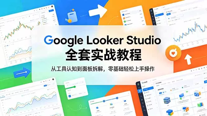 Google Looker Studio 全套实战教程，从工具认知到面板拆解，零基础轻松上手操作-心思维创富网_网上创业教程_网络创业项目