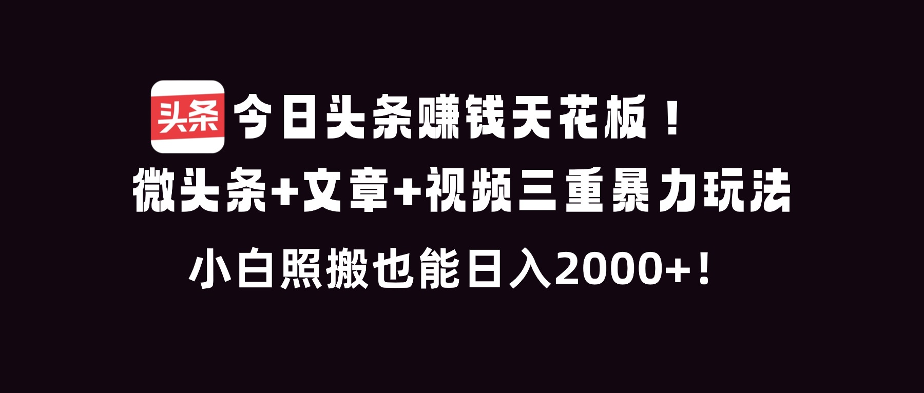 今日头条赚钱天花板！微头条+文章+视频三重暴利玩法，小白照搬也能日人2000+-心思维创富网_网上创业教程_网络创业项目