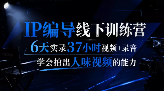 后浪·IP编导线下训练营，6天实录37小时视频+录音，学会拍出人味视频的能力-心思维创富网_网上创业教程_网络创业项目