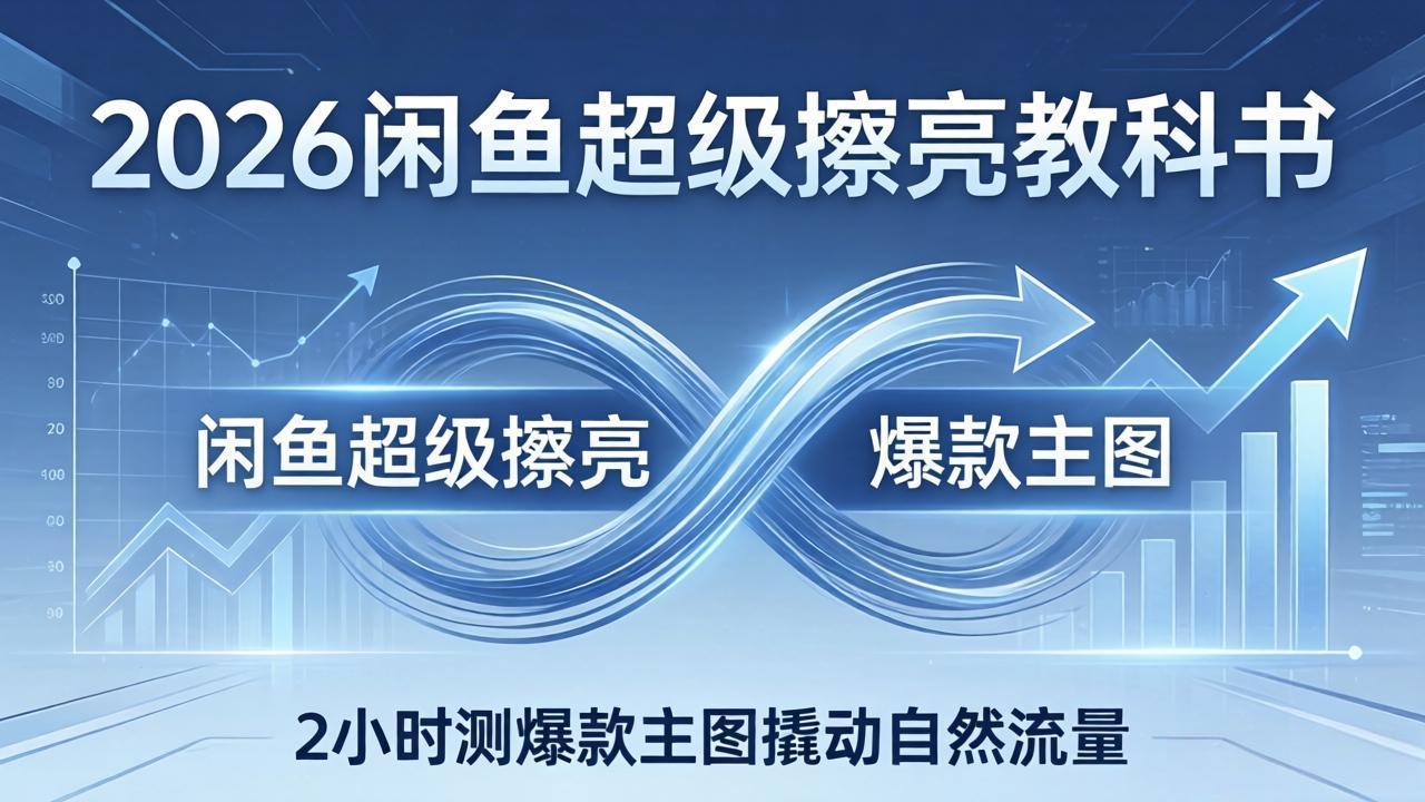 2026闲鱼超级擦亮教科书：底层逻辑出价×转化率，2小时测爆款主图撬动自然流量-心思维创富网_网上创业教程_网络创业项目