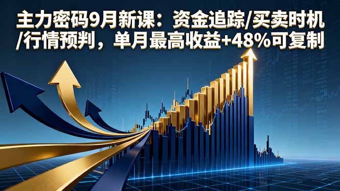 主力密码9月新课：资金追踪/买卖时机/行情预判，单月最高收益+48%可复制-心思维创富网_网上创业教程_网络创业项目