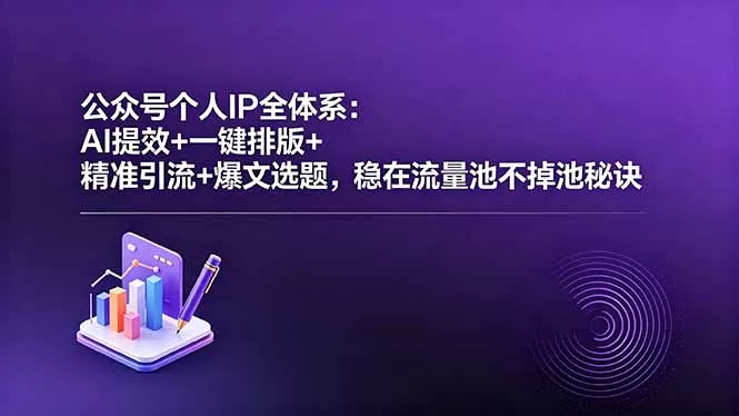 公众号个人IP全体系：AI提效+一键排版+精准引流+爆文选题，稳在流量池不掉池秘诀-心思维创富网_网上创业教程_网络创业项目