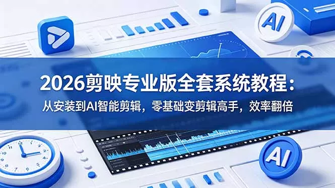2026剪映专业版全套系统教程：从安装到AI智能剪辑，零基础变剪辑高手，效率翻倍-心思维创富网_网上创业教程_网络创业项目