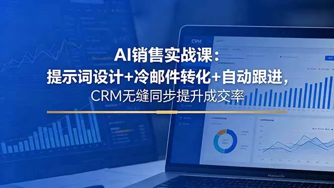 AI销售实战课：提示词设计+冷邮件转化+自动跟进，CRM无缝同步提升成交率-心思维创富网_网上创业教程_网络创业项目