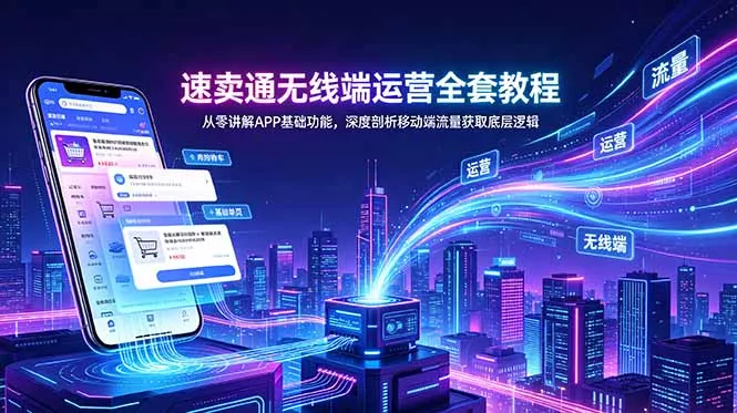 速卖通无线端运营全套教程，从零讲解APP基础功能，深度剖析移动端流量获取底层逻辑-心思维创富网_网上创业教程_网络创业项目