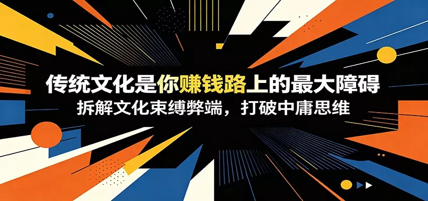 付费文章：《传统文化是你赚钱路上的最大障碍》拆解文化束缚弊端，打破中庸思维-心思维创富网_网上创业教程_网络创业项目