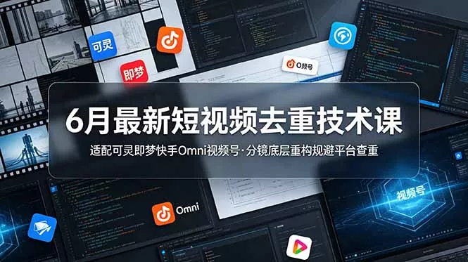 6月最新短视频去重技术课，适配可灵即梦快手Omni视频号，分镜底层重构规避平台查重-心思维创富网_网上创业教程_网络创业项目