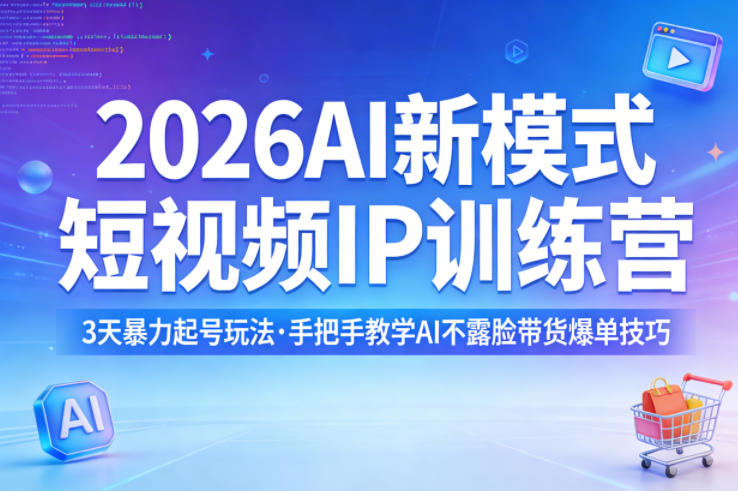 2026AI新模式短视频IP训练营，3天暴力起号玩法，手把手教学AI不露脸带货爆单技巧-心思维创富网_网上创业教程_网络创业项目