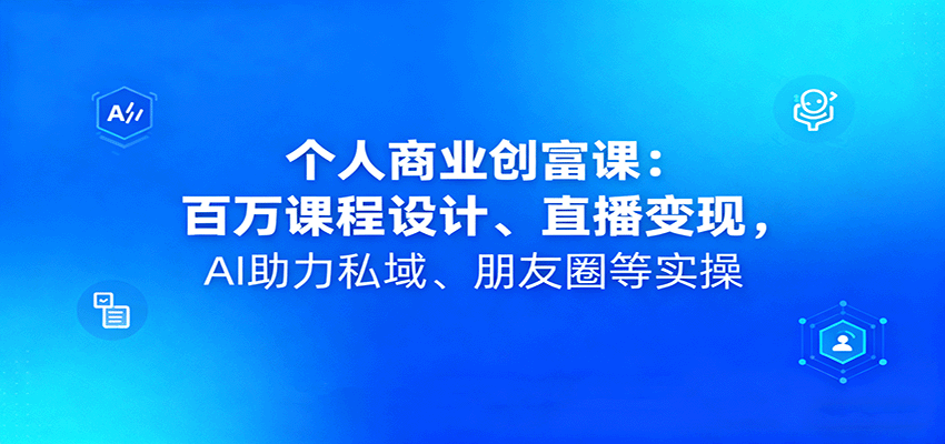 个人商业创富课：百万课程设计、直播变现，AI助力私域、朋友圈等实操-心思维创富网_网上创业教程_网络创业项目