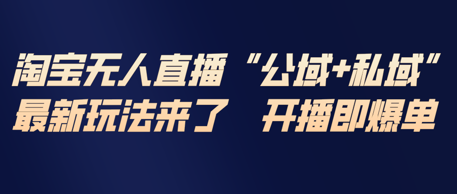 淘宝无人直播最新玩法，包含私域和公域两种玩法-心思维创富网_网上创业教程_网络创业项目