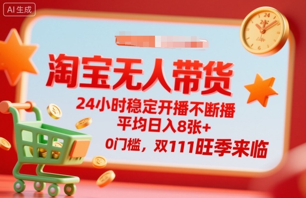 淘宝无人带货，24小时稳定开播不断播，平均日入8张+，0门槛，双11旺季来临【揭秘】-心思维创富网_网上创业教程_网络创业项目