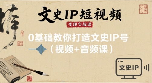 文史IP短视频变现实战课，0基础教你打造文史IP号(视频+音频课)-心思维创富网_网上创业教程_网络创业项目