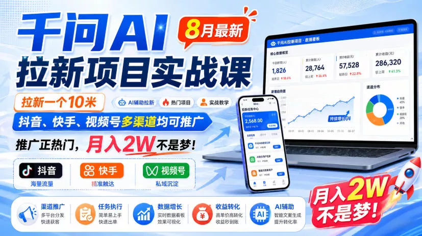 千问AI拉新项目实战课8月最新，拉新一个10米，抖音、快手、视频号多渠道均可推广，推广正热门，月入2W不是梦!-心思维创富网_网上创业教程_网络创业项目