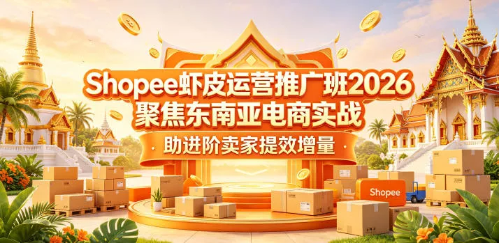 Shopee虾皮运营推广班2026，聚焦东南亚电商实战，助进阶卖家提效增量-心思维创富网_网上创业教程_网络创业项目