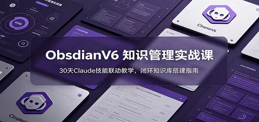 ObsidianV6 知识管理实战课：30天Claude技能联动教学，闭环知识库搭建指南-心思维创富网_网上创业教程_网络创业项目