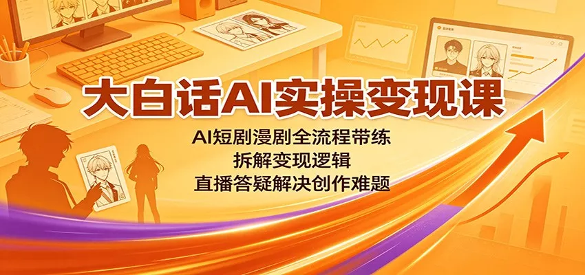 大白话AI实操变现课：AI短剧漫剧全流程带练，拆解变现逻辑，直播答疑解决创作难题-心思维创富网_网上创业教程_网络创业项目