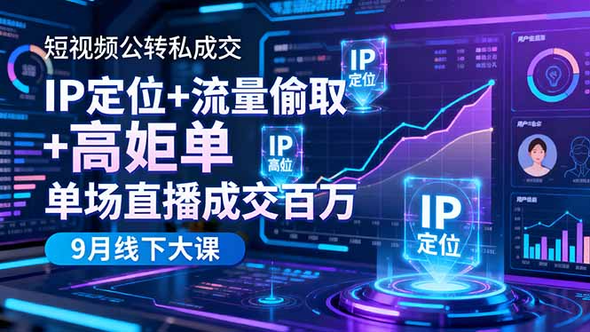 短视频公转私成交9月线下大课，IP定位+流量偷取+高客单，单场直播成交百万-心思维创富网_网上创业教程_网络创业项目