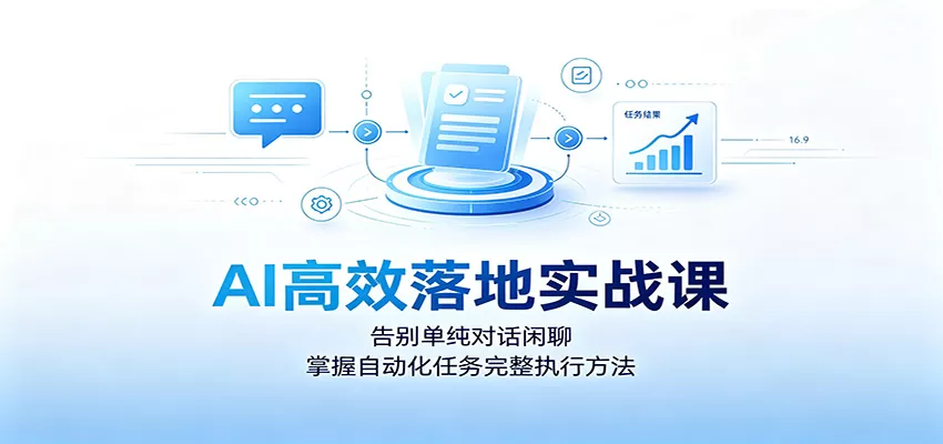 AI高效落地实战课：告别单纯对话闲聊，掌握自动化任务完整执行方法-心思维创富网_网上创业教程_网络创业项目